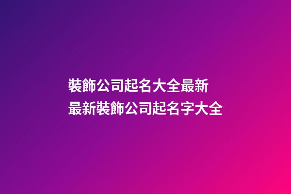 裝飾公司起名大全最新 最新裝飾公司起名字大全-第1張-公司起名-玄機派